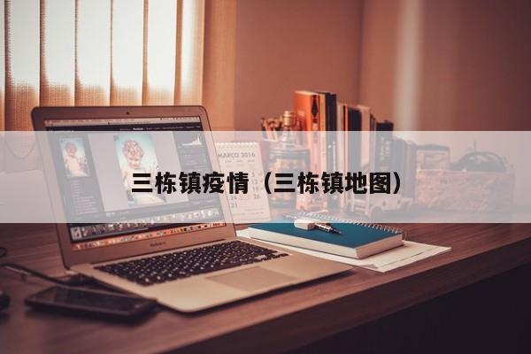 三栋镇疫情（三栋镇地图）