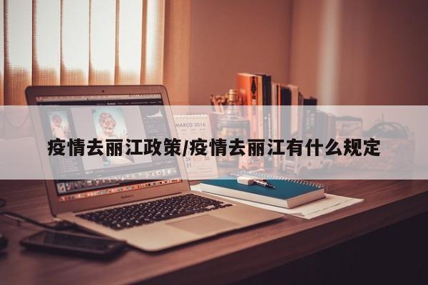疫情去丽江政策/疫情去丽江有什么规定