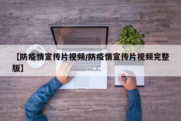【防疫情宣传片视频/防疫情宣传片视频完整版】