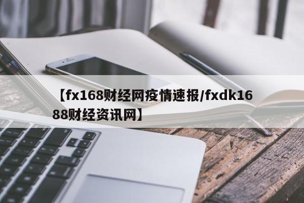 【fx168财经网疫情速报/fxdk1688财经资讯网】