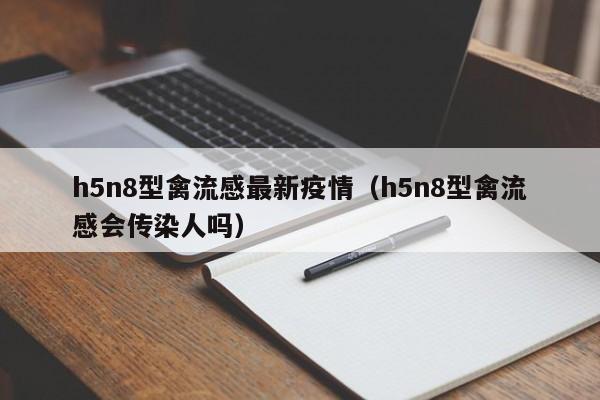 h5n8型禽流感最新疫情（h5n8型禽流感会传染人吗）