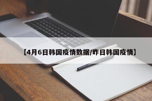 【4月6日韩国疫情数据/昨日韩国疫情】
