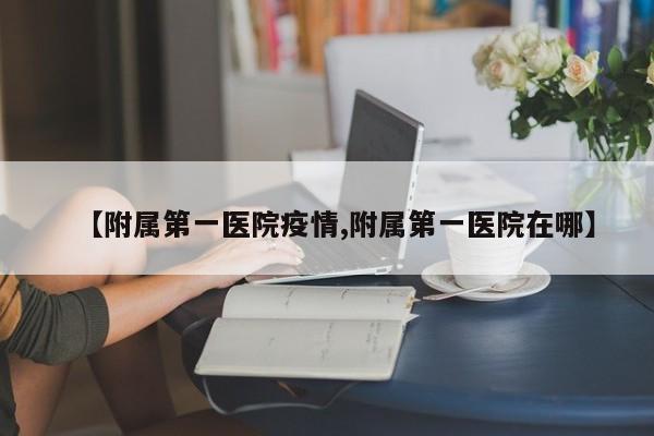 【附属第一医院疫情,附属第一医院在哪】