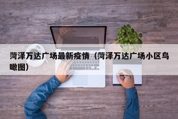 菏泽万达广场最新疫情（菏泽万达广场小区鸟瞰图）
