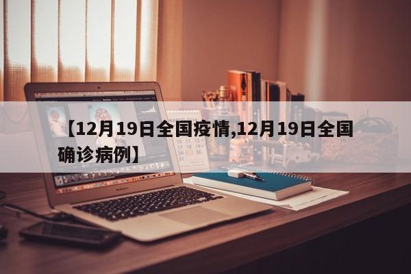 【12月19日全国疫情,12月19日全国确诊病例】