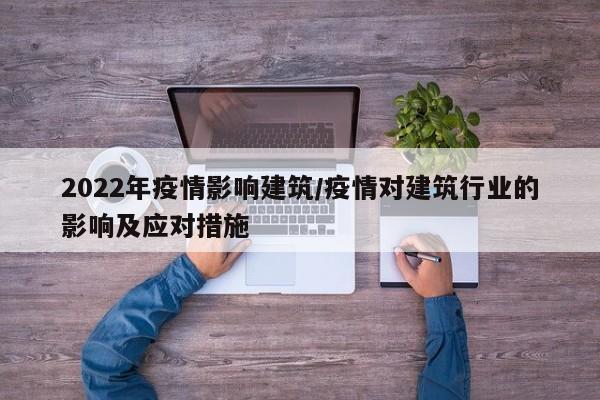 2022年疫情影响建筑/疫情对建筑行业的影响及应对措施