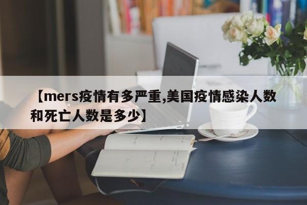 【mers疫情有多严重,美国疫情感染人数和死亡人数是多少】