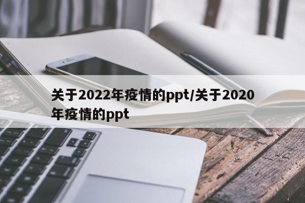 关于2022年疫情的ppt/关于2020年疫情的ppt
