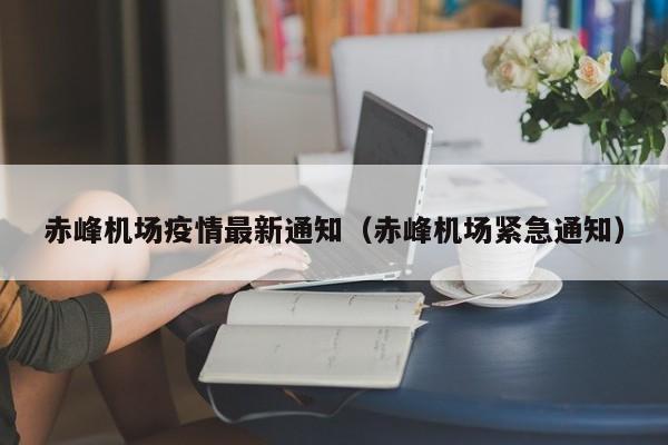赤峰机场疫情最新通知（赤峰机场紧急通知）