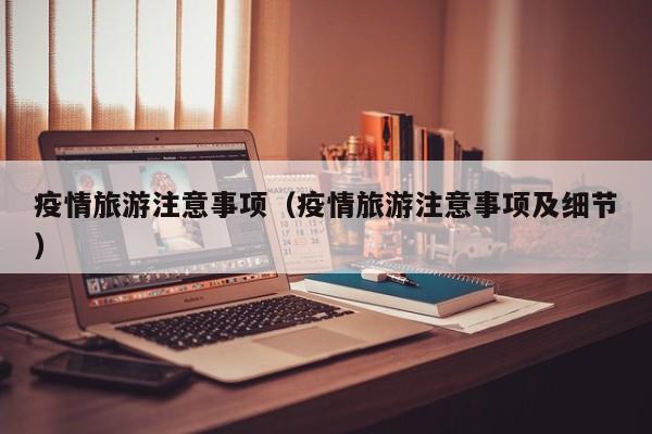 疫情旅游注意事项（疫情旅游注意事项及细节）