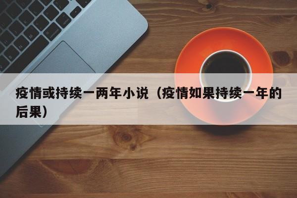 疫情或持续一两年小说（疫情如果持续一年的后果）