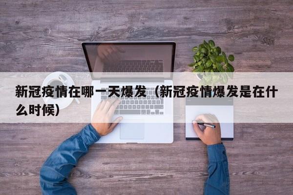 新冠疫情在哪一天爆发（新冠疫情爆发是在什么时候）