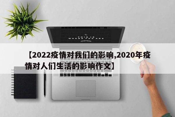 【2022疫情对我们的影响,2020年疫情对人们生活的影响作文】