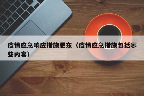 疫情应急响应措施肥东（疫情应急措施包括哪些内容）