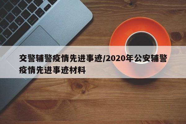 交警辅警疫情先进事迹/2020年公安辅警疫情先进事迹材料