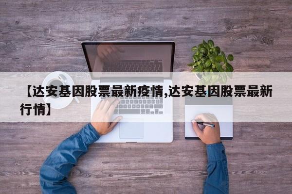 【达安基因股票最新疫情,达安基因股票最新行情】