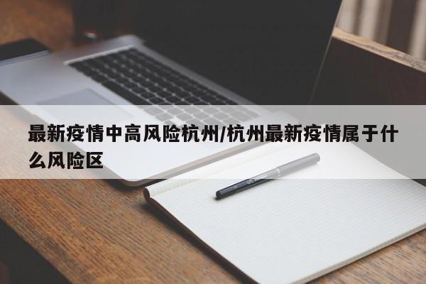 最新疫情中高风险杭州/杭州最新疫情属于什么风险区