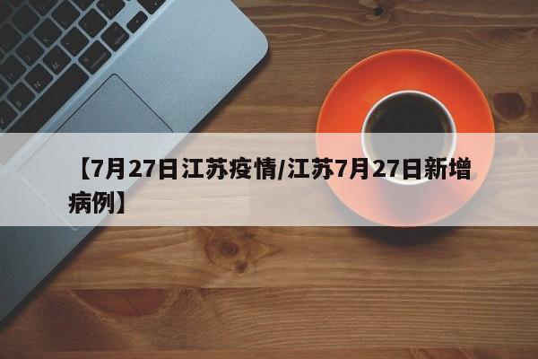 【7月27日江苏疫情/江苏7月27日新增病例】
