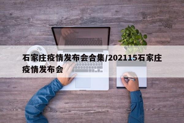 石家庄疫情发布会合集/202115石家庄疫情发布会