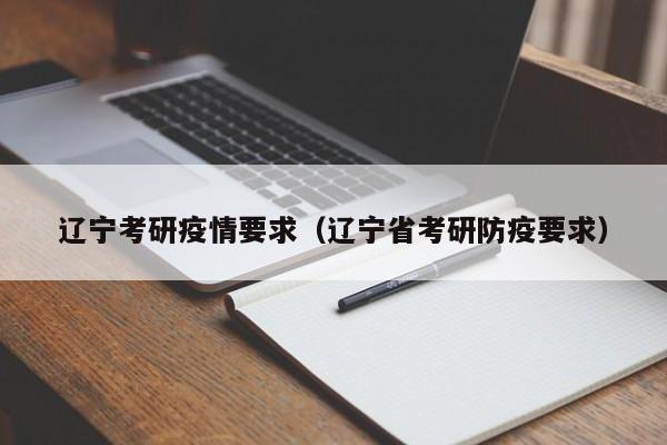 辽宁考研疫情要求（辽宁省考研防疫要求）