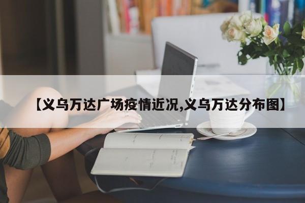 【义乌万达广场疫情近况,义乌万达分布图】