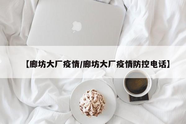 【廊坊大厂疫情/廊坊大厂疫情防控电话】