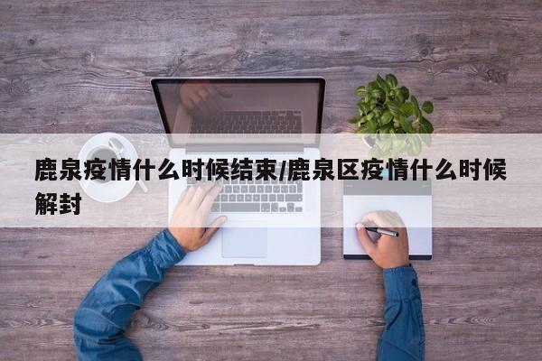 鹿泉疫情什么时候结束/鹿泉区疫情什么时候解封