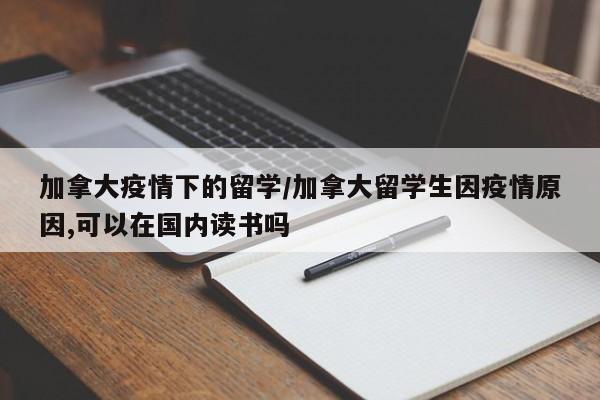 加拿大疫情下的留学/加拿大留学生因疫情原因,可以在国内读书吗