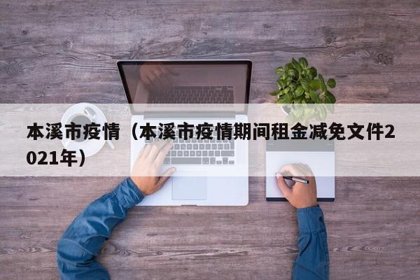 本溪市疫情（本溪市疫情期间租金减免文件2021年）