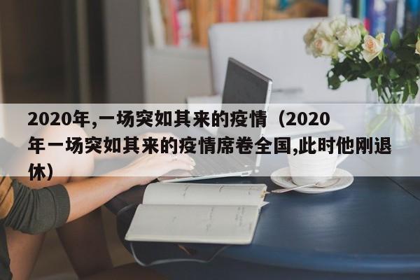 2020年,一场突如其来的疫情（2020年一场突如其来的疫情席卷全国,此时他刚退休）