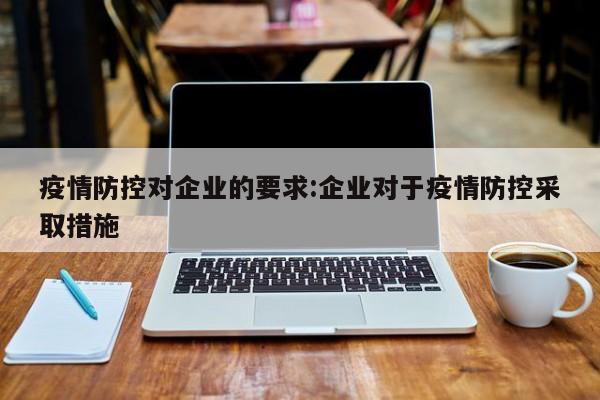 疫情防控对企业的要求:企业对于疫情防控采取措施