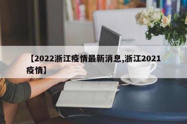 【2022浙江疫情最新消息,浙江2021疫情】