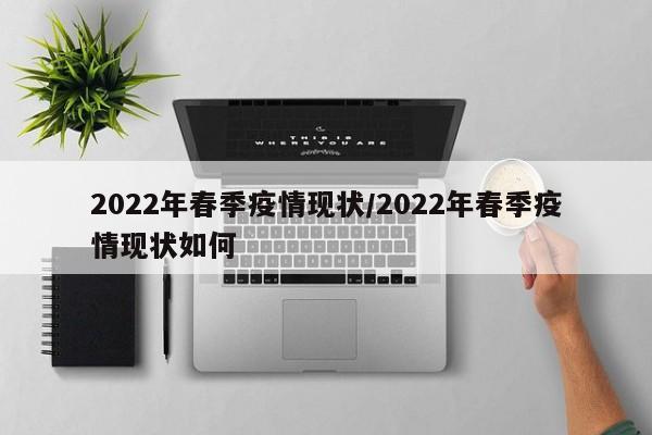 2022年春季疫情现状/2022年春季疫情现状如何