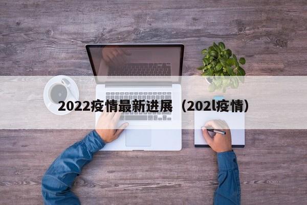 2022疫情最新进展（202l疫情）