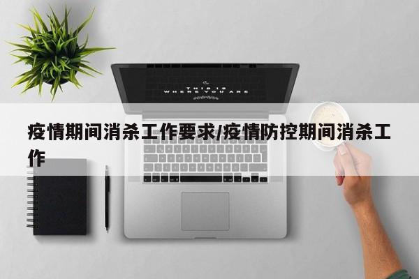 疫情期间消杀工作要求/疫情防控期间消杀工作