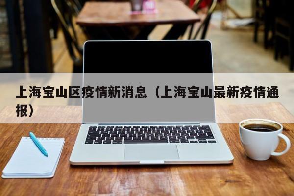 上海宝山区疫情新消息（上海宝山最新疫情通报）