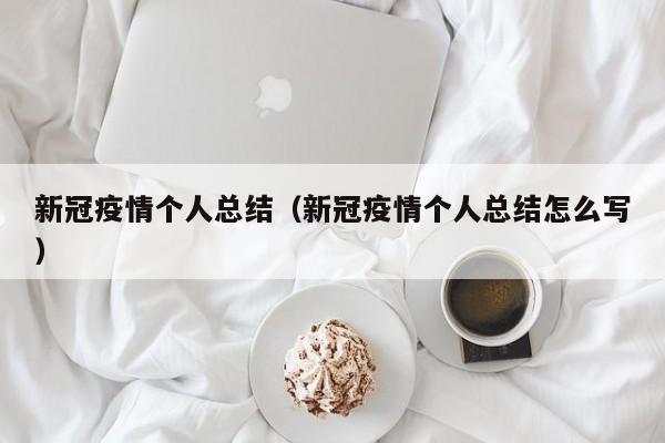 新冠疫情个人总结（新冠疫情个人总结怎么写）