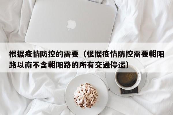 根据疫情防控的需要（根据疫情防控需要朝阳路以南不含朝阳路的所有交通停运）
