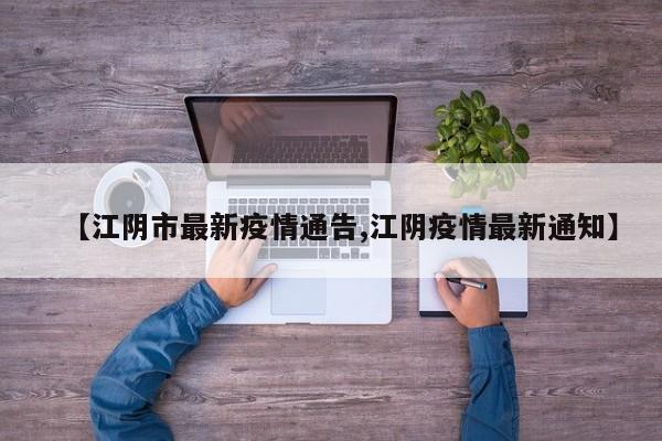 【江阴市最新疫情通告,江阴疫情最新通知】