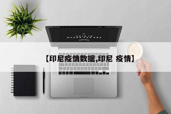【印尼疫情数据,印尼 疫情】