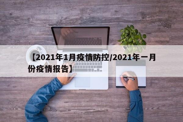 【2021年1月疫情防控/2021年一月份疫情报告】