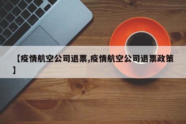 【疫情航空公司退票,疫情航空公司退票政策】