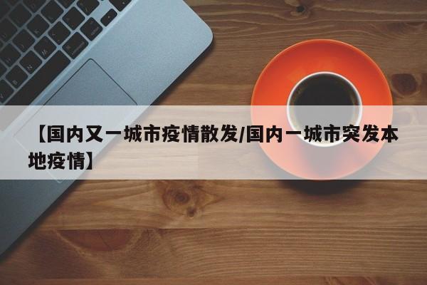 【国内又一城市疫情散发/国内一城市突发本地疫情】