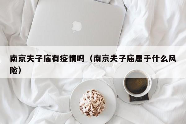 南京夫子庙有疫情吗（南京夫子庙属于什么风险）