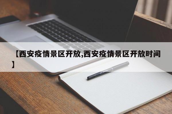 【西安疫情景区开放,西安疫情景区开放时间】