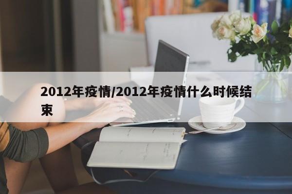 2012年疫情/2012年疫情什么时候结束