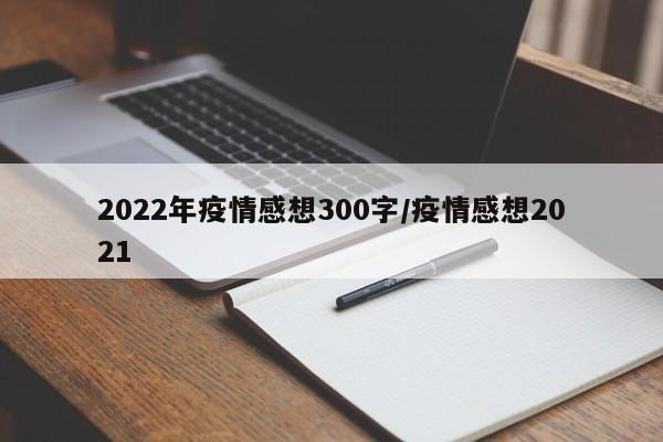 2022年疫情感想300字/疫情感想2021