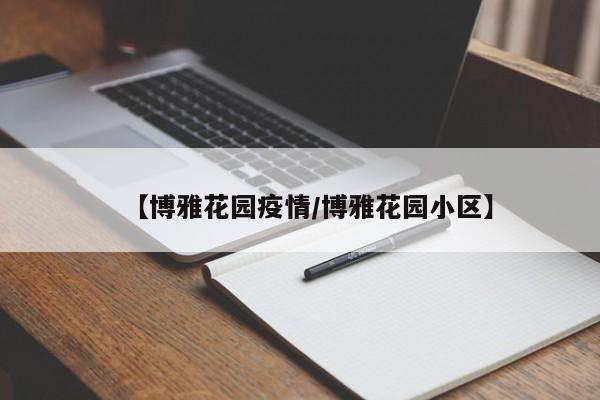 【博雅花园疫情/博雅花园小区】