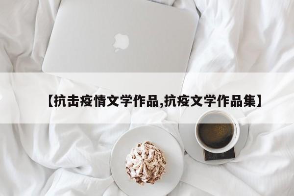 【抗击疫情文学作品,抗疫文学作品集】