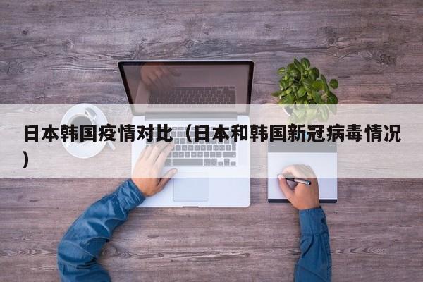 日本韩国疫情对比（日本和韩国新冠病毒情况）